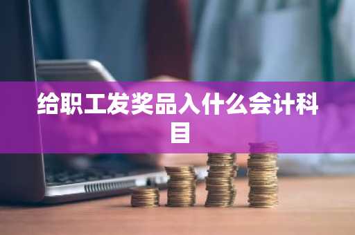 给职工发奖品入什么会计科目