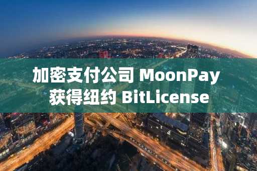 加密支付公司 MoonPay 获得纽约 BitLicense