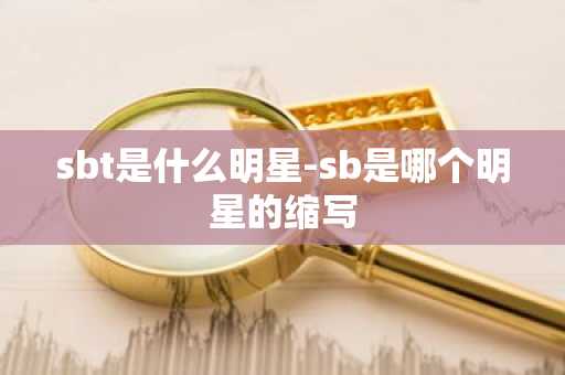 sbt是什么明星-sb是哪个明星的缩写