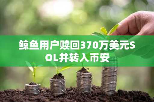 鲸鱼用户赎回370万美元SOL并转入币安