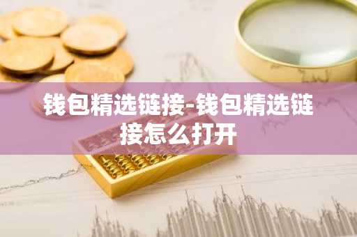 钱包精选链接-钱包精选链接怎么打开
