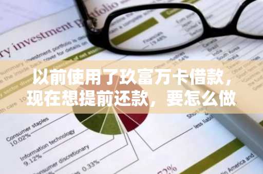 以前使用了玖富万卡借款，现在想提前还款，要怎么做？