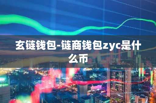 玄链钱包-链商钱包zyc是什么币