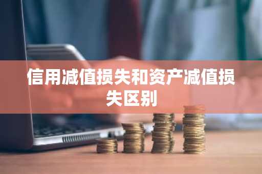 信用减值损失和资产减值损失区别