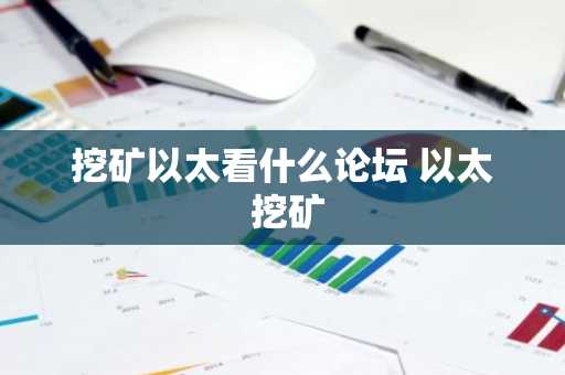挖矿以太看什么论坛 以太 挖矿