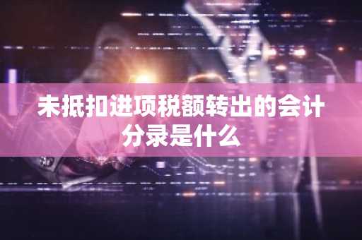 未抵扣进项税额转出的会计分录是什么