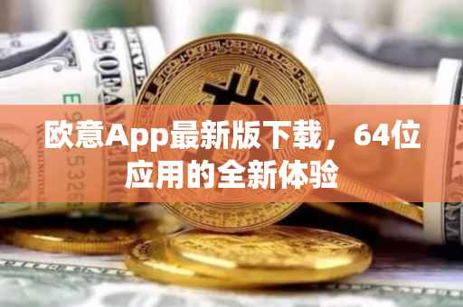 欧意App最新版下载，64位应用的全新体验