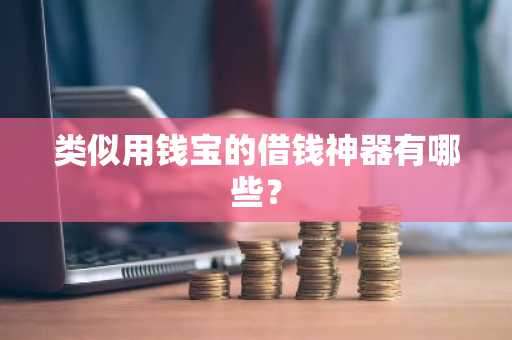 类似用钱宝的借钱神器有哪些？