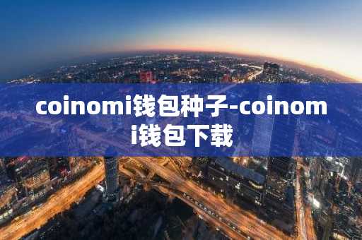 coinomi钱包种子-coinomi钱包下载