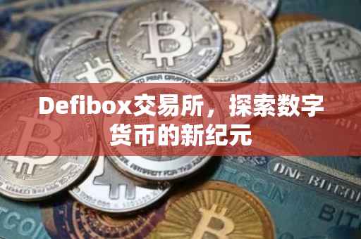 Defibox交易所，探索数字货币的新纪元