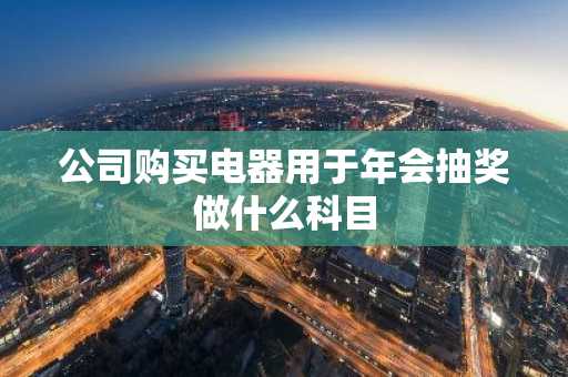 公司购买电器用于年会抽奖做什么科目