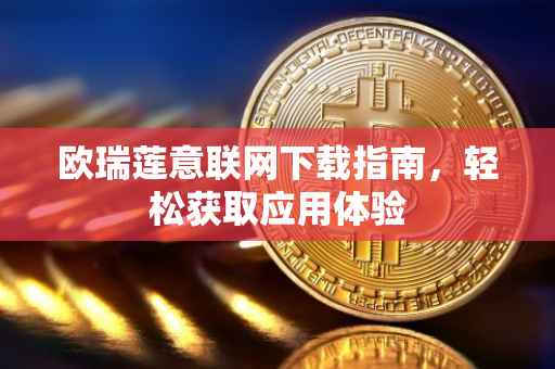 欧瑞莲意联网下载指南，轻松获取应用体验