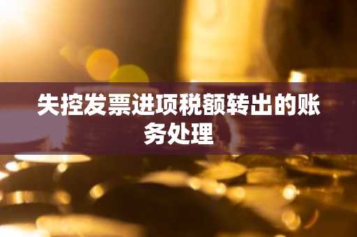 失控发票进项税额转出的账务处理