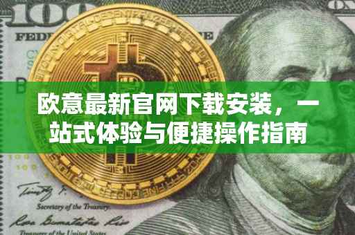 欧意最新官网下载安装，一站式体验与便捷操作指南