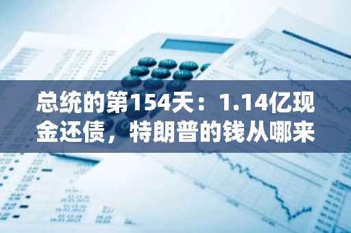 总统的第154天：1.14亿现金还债，特朗普的钱从哪来？