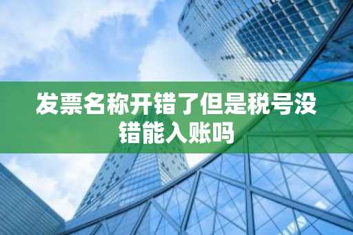发票名称开错了但是税号没错能入账吗