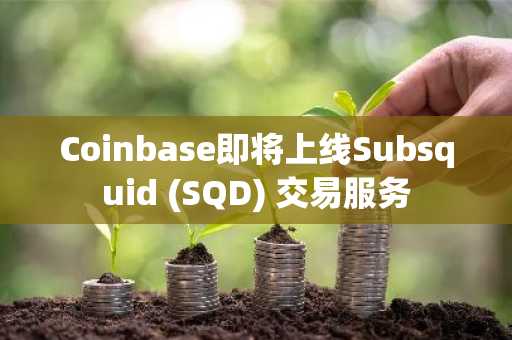 Coinbase即将上线Subsquid (SQD) 交易服务