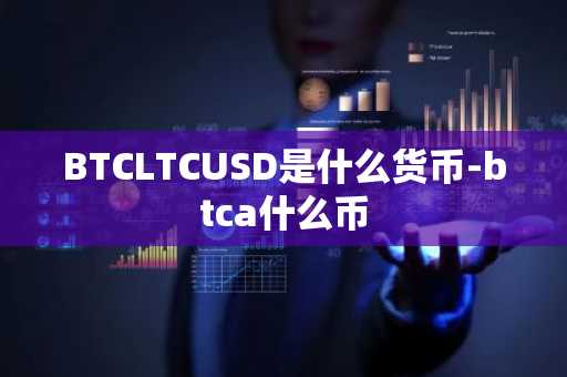 BTCLTCUSD是什么货币-btca什么币