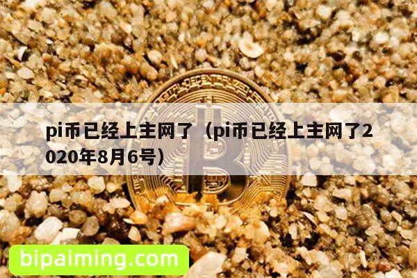pi币已经上主网了（pi币已经上主网了2020年8月6号）