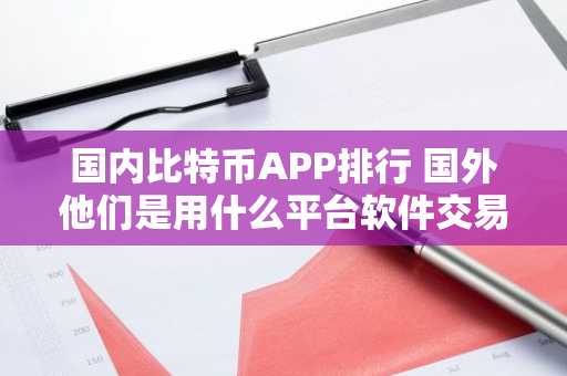 国内比特币APP排行 国外他们是用什么平台软件交易虚拟货币