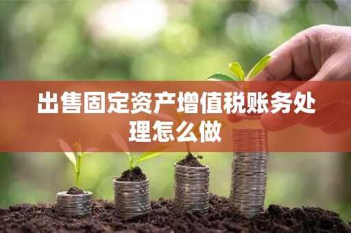出售固定资产增值税账务处理怎么做