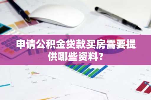 申请公积金贷款买房需要提供哪些资料？