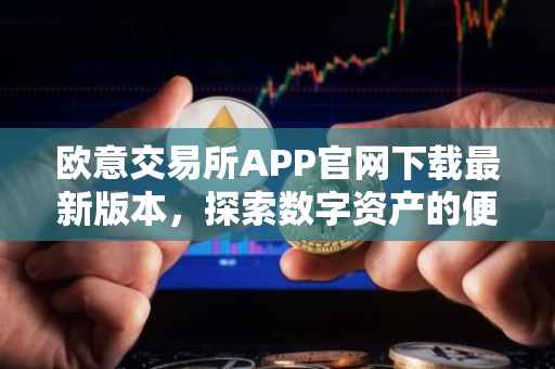 欧意交易所APP官网下载最新版本，探索数字资产的便捷之路