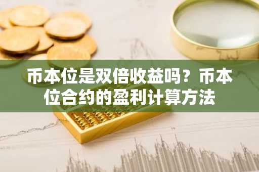 币本位是双倍收益吗？币本位合约的盈利计算方法