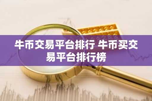 牛币交易平台排行 牛币买交易平台排行榜