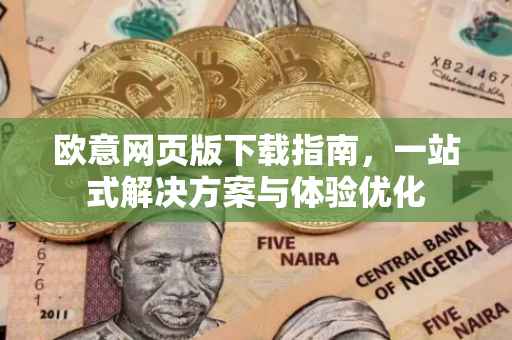 欧意网页版下载指南，一站式解决方案与体验优化