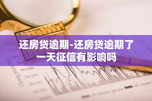 还房贷逾期-还房贷逾期了一天征信有影响吗