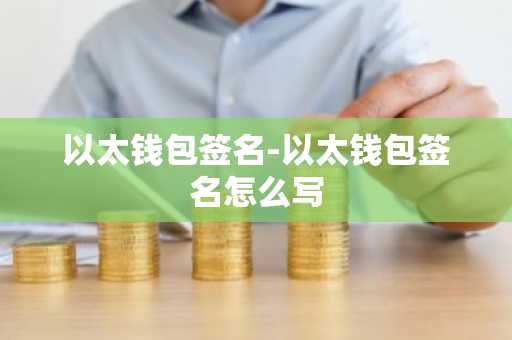 以太钱包签名-以太钱包签名怎么写