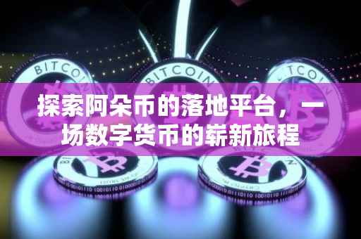 探索阿朵币的落地平台，一场数字货币的崭新旅程