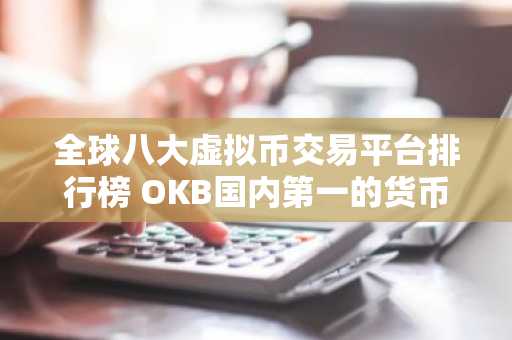 全球八大虚拟币交易平台排行榜 OKB国内第一的货币交易所