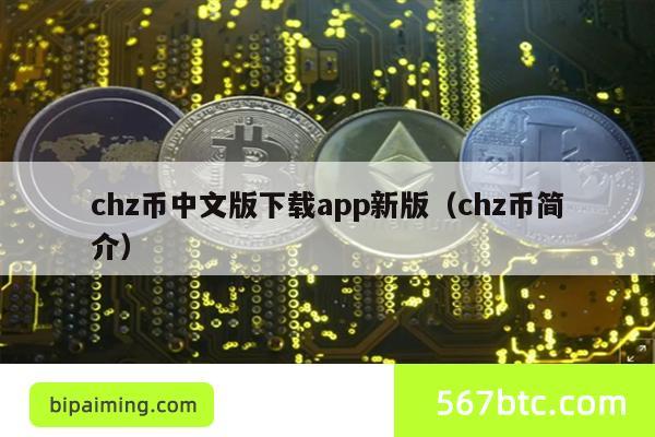 chz币中文版下载app新版（chz币简介）