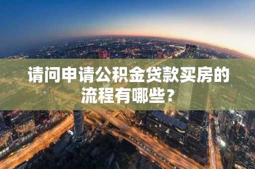 请问申请公积金贷款买房的流程有哪些？