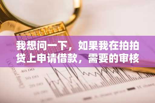 我想问一下，如果我在拍拍贷上申请借款，需要的审核时间是多久？