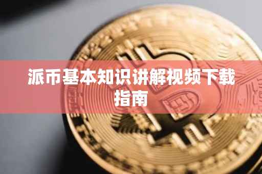 派币基本知识讲解视频下载指南