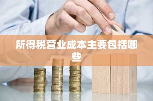 所得税营业成本主要包括哪些