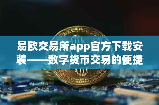 易欧交易所app官方下载安装——数字货币交易的便捷之选