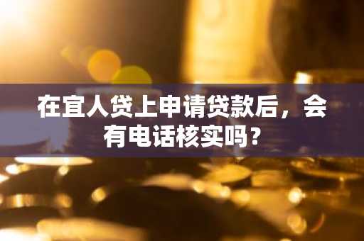 在宜人贷上申请贷款后，会有电话核实吗？