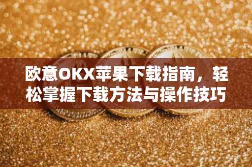 欧意OKX苹果下载指南，轻松掌握下载方法与操作技巧