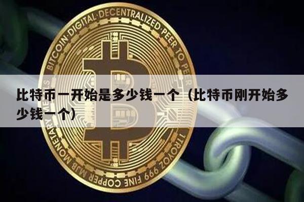 比特币一开始是多少钱一个（比特币刚开始多少钱一个）