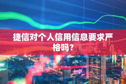 捷信对个人信用信息要求严格吗？