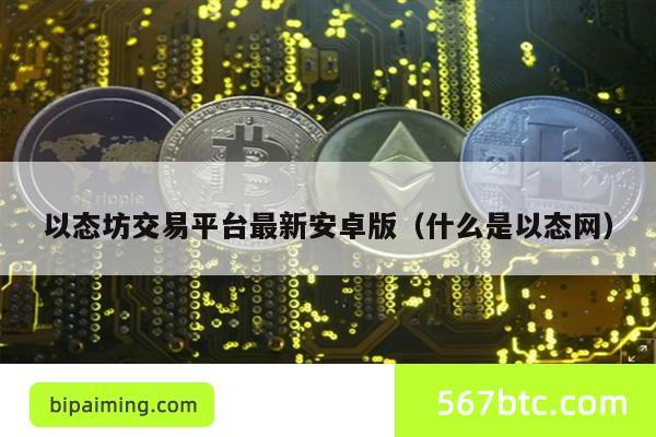 以态坊交易平台最新安卓版（什么是以态网）