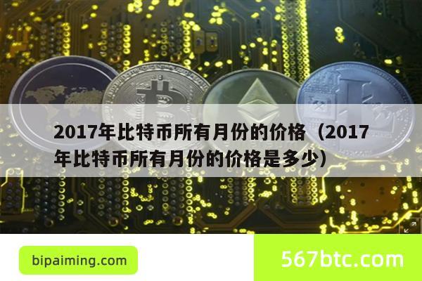 2017年比特币所有月份的价格（2017年比特币所有月份的价格是多少）