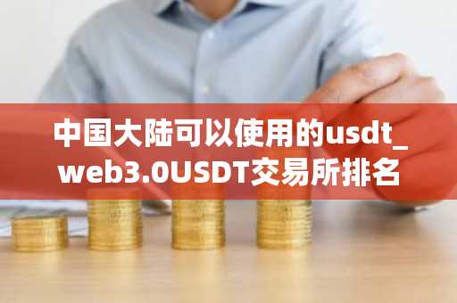 中国大陆可以使用的usdt_web3.0USDT交易所排名合集