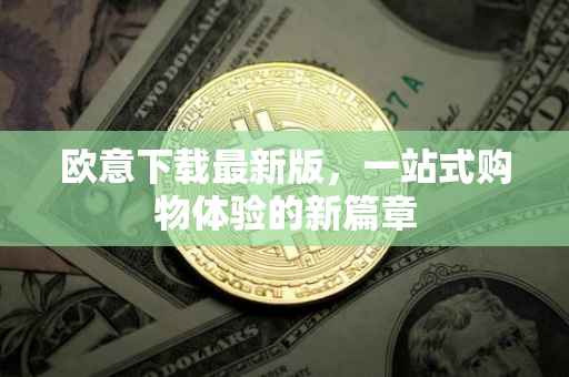 欧意下载最新版，一站式购物体验的新篇章