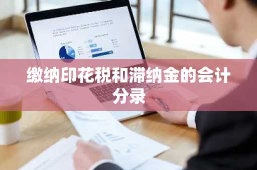 缴纳印花税和滞纳金的会计分录