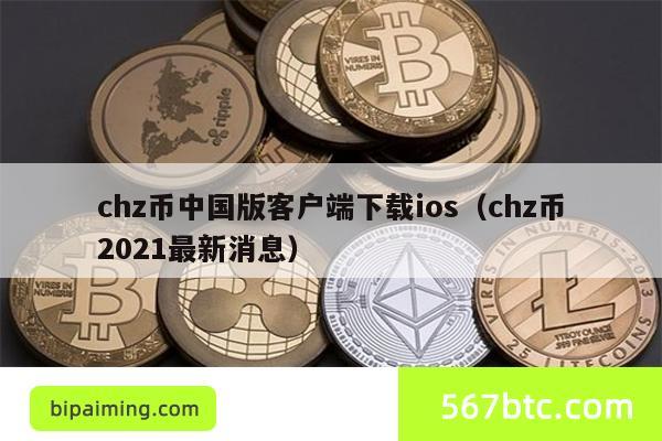 chz币中国版客户端下载ios（chz币2021最新消息）